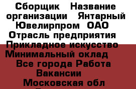 Сборщик › Название организации ­ Янтарный Ювелирпром, ОАО › Отрасль предприятия ­ Прикладное искусство › Минимальный оклад ­ 1 - Все города Работа » Вакансии   . Московская обл.,Бронницы г.